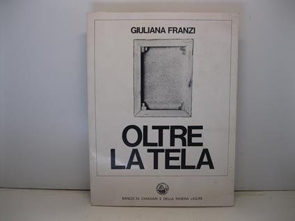 Oltre la tela. Mostra fotografica ospitata nei saloni del Banco di Chiavari e della Riviera Ligure, 21-31 ottobre 1974 - Giuliana Franzi - copertina