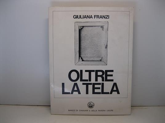 Oltre la tela. Mostra fotografica ospitata nei saloni del Banco di Chiavari e della Riviera Ligure, 21-31 ottobre 1974 - Giuliana Franzi - copertina