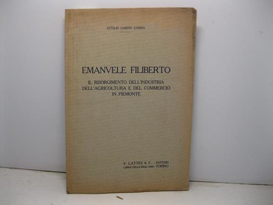 Emanuele Filiberto. Il Risorgimento dell'industria dell'agricoltura e del commercio in Piemonte - Attilio Garino Canina - copertina