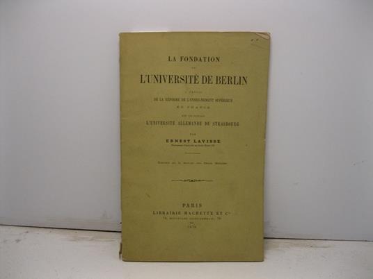 La fondation de l'Universite' de Berlin a propos de la reforme de l'enseignement superieur en France avec une note sur l'universite' allemande de Strasbourg. Extrait de la Revue des Deux Mondes - Ernest Lavisse - copertina