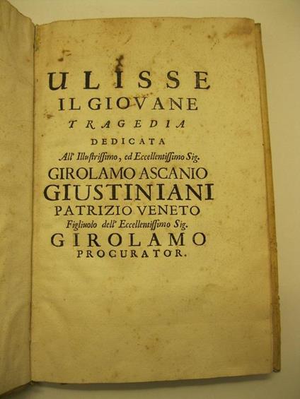 Ulisse il giovane. Tragedia dedicata all'Ilustrissimo ed eccellentissimo Girolamo Ascanio Giustiniani patrizio veneto figliuolo dell'eccellentissimo sig. Girolamo procurator - Domenico Lazzarini - copertina
