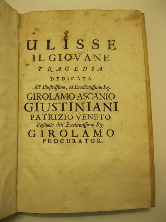 Ulisse il giovane. Tragedia dedicata all'Ilustrissimo ed eccellentissimo Girolamo Ascanio Giustiniani patrizio veneto figliuolo dell'eccellentissimo sig. Girolamo procurator - Domenico Lazzarini - copertina