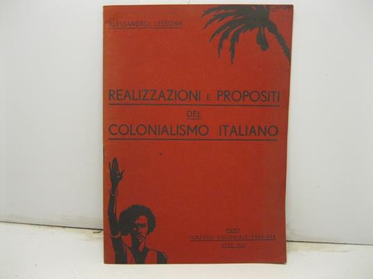 Realizzazioni e propositi del Colonialismo italiano. (Conferenza tenuta nell'Aula Magna della R. Universita' di Milano il 16 Marzo 1935 - XIII) - Alessandro Lessona - copertina