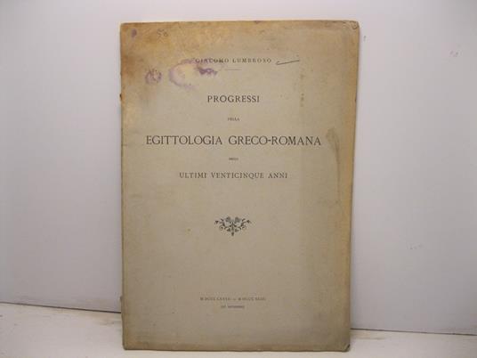 Progressi della Egittologia greco-romana negli ultimi venticinque anni MDCCCLXVIII-MDCCCXCIII - Giacomo Lumbroso - copertina
