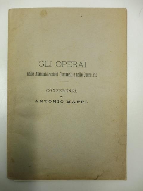 Gli operai nelle amministrazioni comunali e nelle opere pie. Conferenza tenuta il 20 ottobre 1889 in Milano