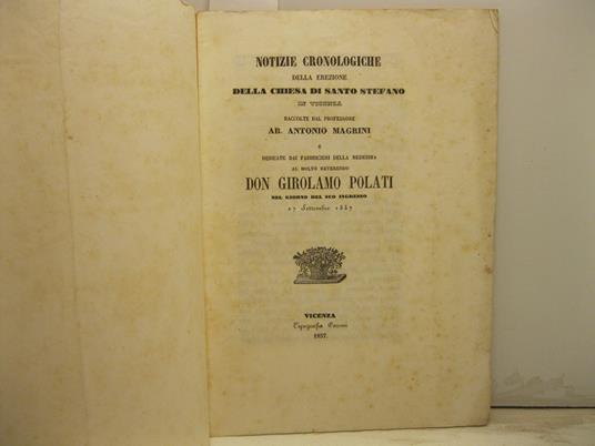 Notizie cronologiche della erezione della chiesa di Santo Stefano in Vicenza... dedicate dai fabbricieri dela medesima al molto Reverendo Don Girolamo Polati nel giorno del suo ingresso 27 ottobre 1857 - Antonio Magrini - copertina