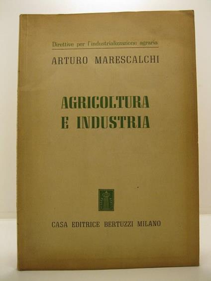Direttive per l'industrializzazione agraria. Agricoltura e industria - Arturo Marescalchi - copertina