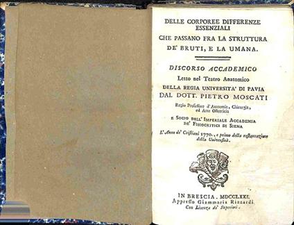 Delle corporee differenze essenziali che passano fra la struttura de' bruti e la umana. Discorso accademico letto nel Teatro Anatomico della Regia Universita' di Pavia LEG. CON Appendice al discorso accademico LEG. CON: Della naturale umana bipede po - Pietro Moscati - copertina