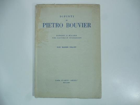 Dipinti di Pietro Bouvier esposti a Milano nel Castello Sforzesco, 15-25 maggio 1936 - Giorgio Nicodemi - copertina