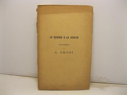 Le scienze e la civilta'. Orazione inaugurale pronunziata nell'apertura degli studi della R. Universita' di Pisa anno 1865-66 - Giuseppe Orosi - copertina