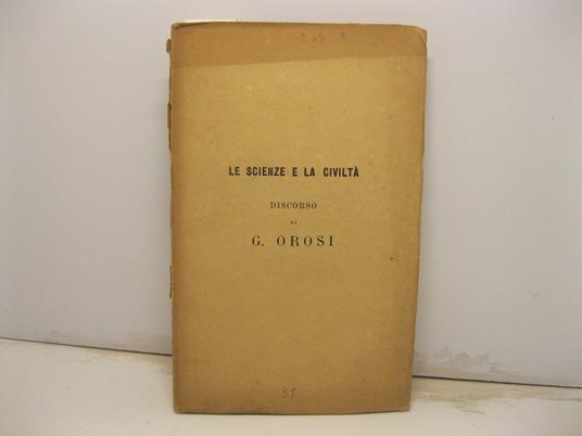 Le scienze e la civilta'. Orazione inaugurale pronunziata nell'apertura degli studi della R. Universita' di Pisa anno 1865-66 - Giuseppe Orosi - copertina