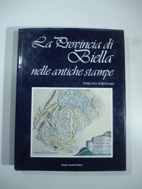 La provincia di Biella nelle antiche stampe. Carte geografiche, topografiche, piante, vedute e costumi - Pierluigi Portinaro - copertina