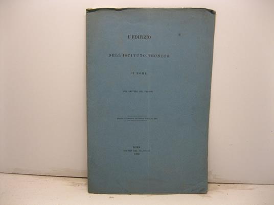 L' edifizio dell'Istituto tecnico di Roma. Due lettere del preside. Estratto dall'Annuario dell'Istituto Tecnico pel 1883 - F. Rodriguez - copertina