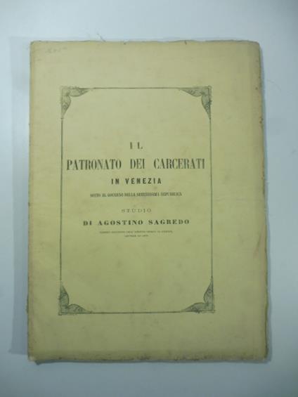 Il patronato dei carcerati in Venezia sotto al governo della Serenissima Repubblica. Studio - Agostino Sagredo - copertina