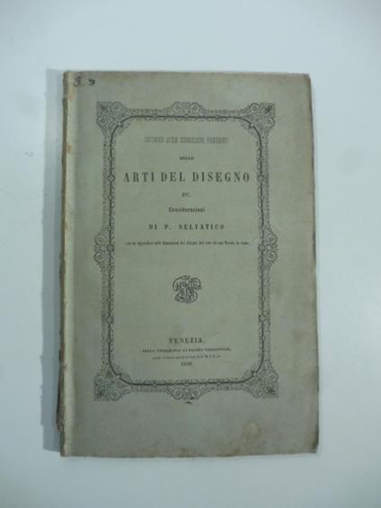 Intorno alle condizioni presenti delle arti del disegno e all'influenza che vi esercitano le Accademie artistiche. Considerazioni - P. Selvatico - copertina