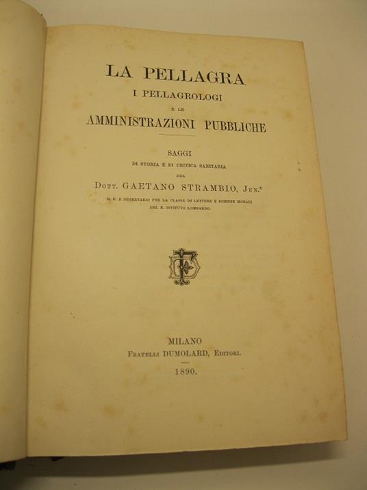 La pellagra. I pellagrologi e le amministrazioni pubbliche. Saggi di storia e di critica sanitaria - Gaetano Strambio - copertina