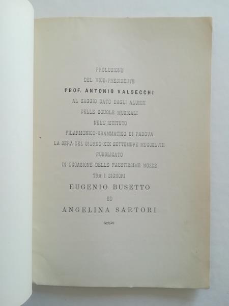 Prolusione... al saggio dato dagli alunni delle Scuole musicali nell'Istituto Filarmonico-drammatico di Padova... pubblicato in occasione delle faustissime nozze tra i signori Eugenio Busetto ed Angelina Sartori