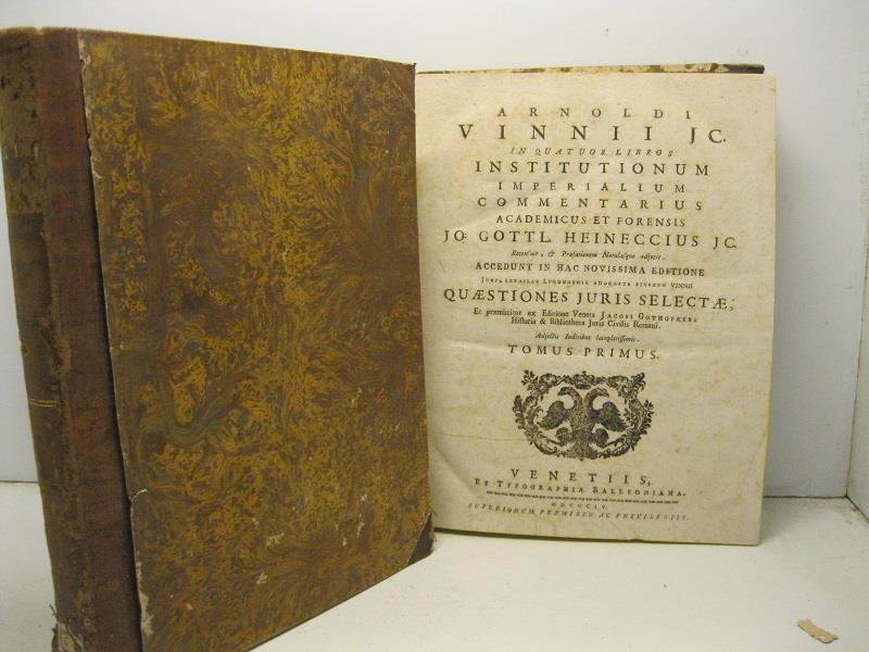 Arnoldi Vinnii Jc in quatuor libros institutionum imperialium commentarius academicus et forensis Jo. Gottl. Heineccius Jc recensuit... Tomus primus (-secundus)
