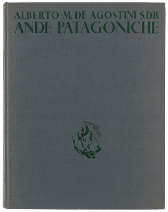 Ande Patagoniche: Viaggi Di Esplorazione Alla Cordigliera Patagonica Australe [1A Edizione] - Alberto M. De Agostini - copertina