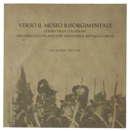 Verso Il Museo Risorgimentale. Cimeli Della Collezione Dell'Associazione Amici Del Parco Della Battaglia. Catalogo Mostra - Paolo Cirri - copertina