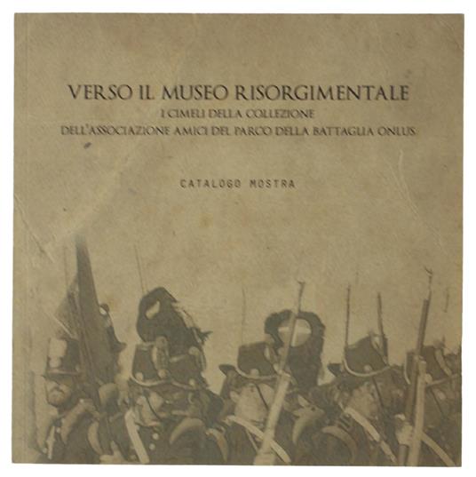 Verso Il Museo Risorgimentale. Cimeli Della Collezione Dell'Associazione Amici Del Parco Della Battaglia. Catalogo Mostra - Paolo Cirri - copertina