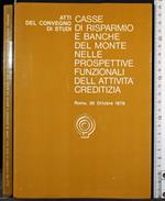 Atti del convegno di studi. Casse di risparmio e banche del mo .
