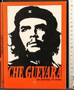 Che Guevara. La Storia, Il Mito