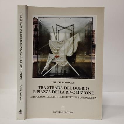 Tra strada del dubbio e piazza della Rivoluzione. Epistolario sulle arti, l'architettura e l'urbanistica - Oriol Bohigas - copertina