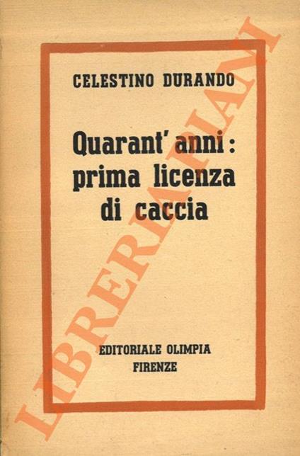 Quarant'anni: prima licenza di caccia. - Celestino Durando - copertina