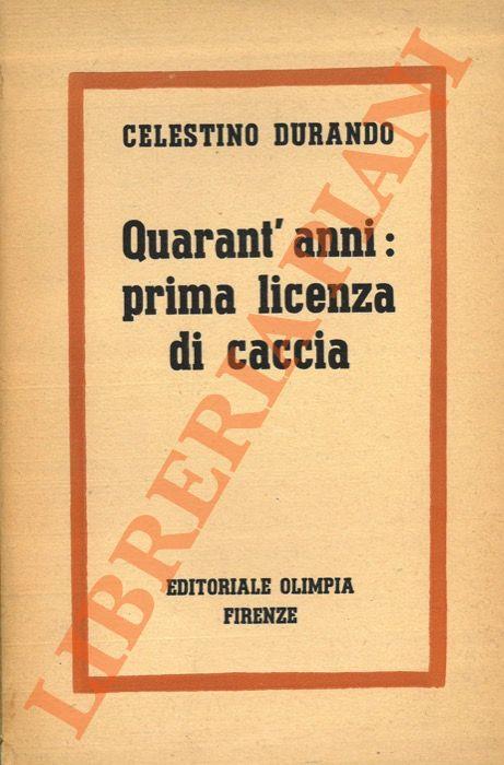 Quarant'anni: prima licenza di caccia. - Celestino Durando - copertina
