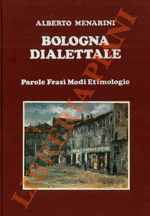 Bologna dialettale. Parole, frasi, modi, etimologie - Alberto Menarini - copertina