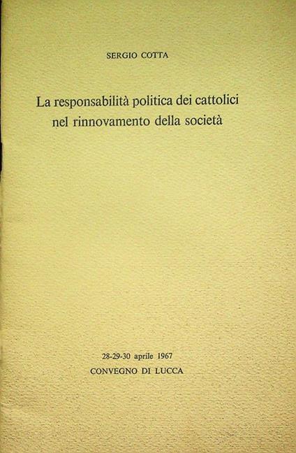 responsabilità politica dei cattolici nel rinnovamento della società: 28-29-30 aprile 1967, Convegno di Lucca - Sergio Cotta - copertina