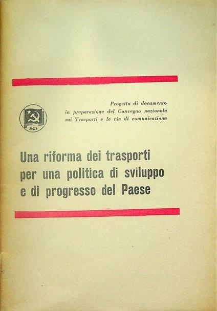 Una riforma dei trasporti per una politica di sviluppo e di progresso del Paese: progetto di documento in preparazione del Convegno nazionale sui trasporti e le vie di comunicazione - copertina