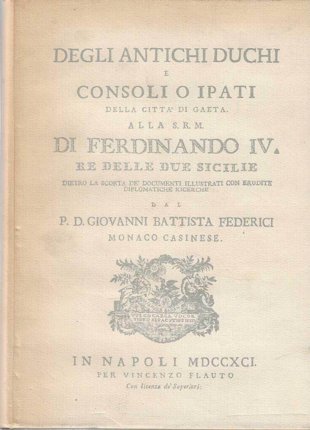 Degli antichi duchi e consoli o ipati della città di Gaeta. Alla S.R.M. di Ferdinando IV re delle due Sicilie