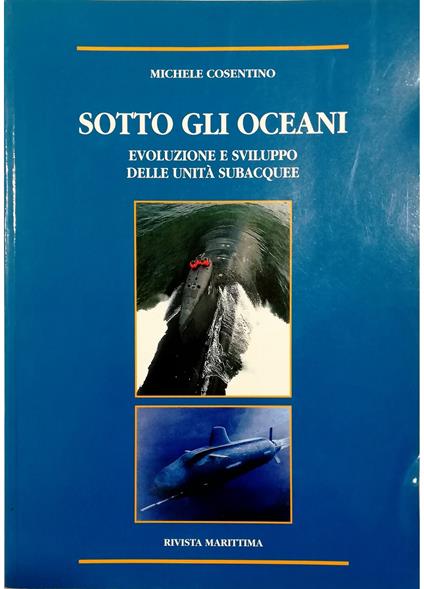Sotto gli oceani Evoluzione, caratteristiche e prospettive di sviluppo delle unità subacquee - Michele Cosentino - copertina