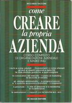 Come creare la propria azienda. Corso completo di organizzazione aziendale e marketing