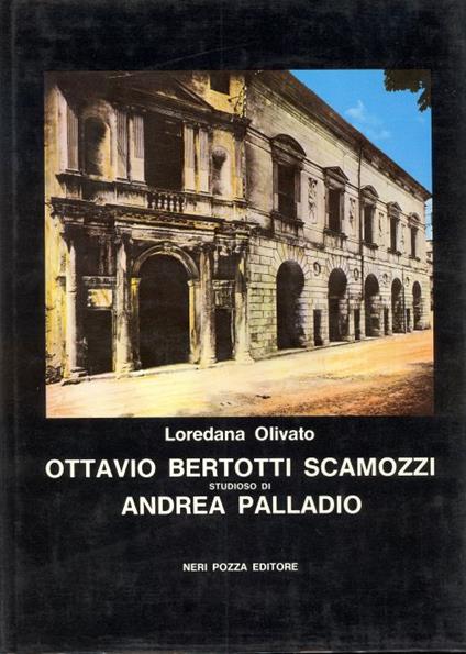 Ottavio Bertotti Scamozzi studioso di Andrea Palladio - Loredana Olivato - copertina