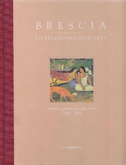 Brescia. Lo splendore dell'arte. Grandi esposizioni nella città 2004-2008 - Marco Goldin - copertina