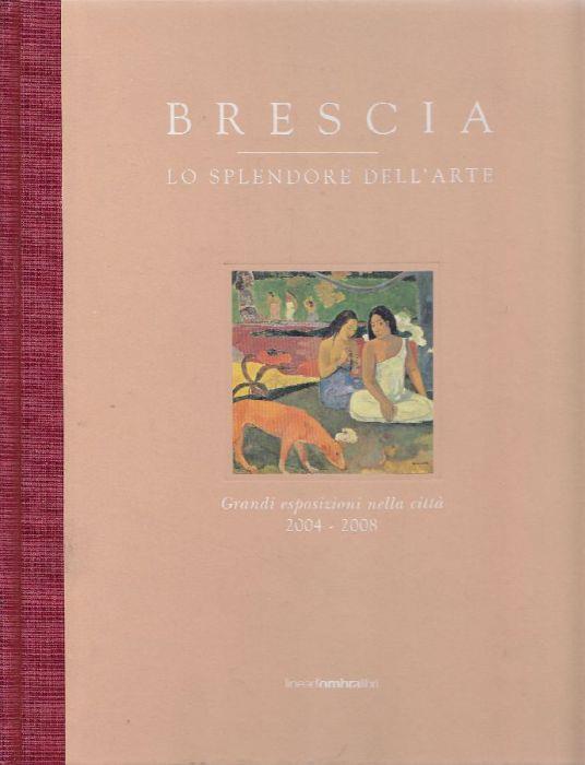 Brescia. Lo splendore dell'arte. Grandi esposizioni nella città 2004-2008 - Marco Goldin - copertina