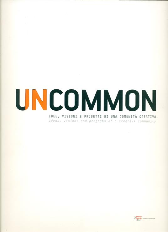 Uncommon. Idee, visioni e progetti di una comunità creativa. Ideas, Visions and projects of a creati - copertina