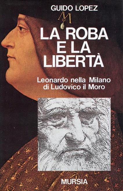 La roba e la libertà. Leonardo nella Milano di Ludovico il Moro - Guido Lopez - copertina