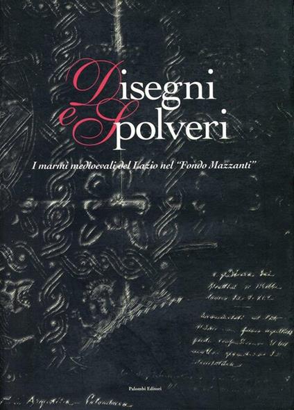 Disegni e Spolveri. I marmi medioevali del Lazio nel "Fondo Mazzanti De Maria, Lorenzafei, Francescatoro, Angela Palombi Editori 2002 2002 <p>Illustrato in bianco e nero. Bibliografia a cura di Angela Toro</p> 4to. pp. 318. . Molto buono (Very Good). - copertina