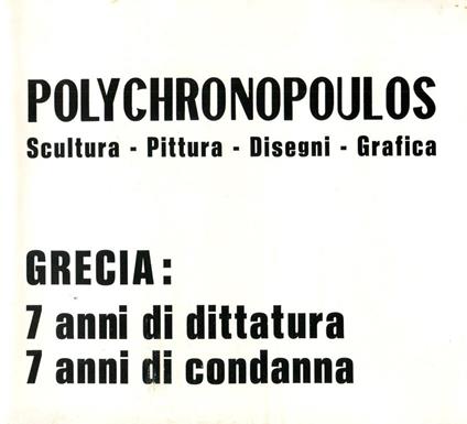 Polychronopoulis. Scultura - Pittura - Disegni - Grafica. Grecia: 7 anni di dittaura 7 anni di condanna - copertina