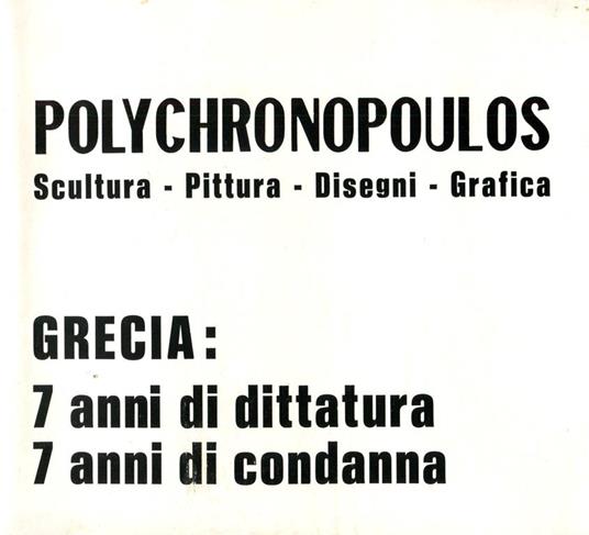 Polychronopoulis. Scultura - Pittura - Disegni - Grafica. Grecia: 7 anni di dittaura 7 anni di condanna - copertina