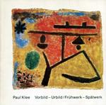 Paul Klee. Vorbild - Urbild. Fruhwerk - Spatwerk