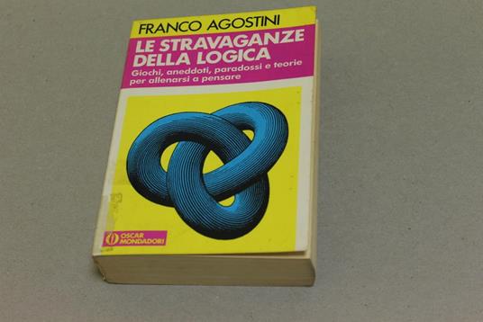 Le Le stravaganze della logica. Giochi, aneddoti, paradossi e teorie per allenarsi a pensare - Franco Agostini - copertina