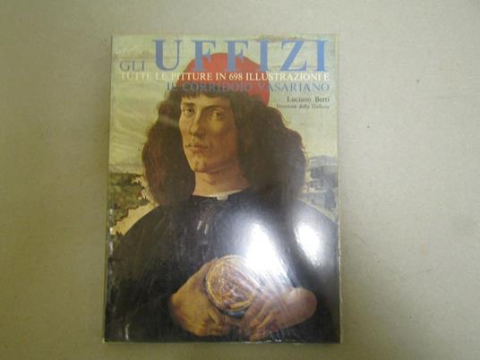 Gli Gli Uffizi - Il Corridoio Vasariano Tutte Le Pitture Esposte In 698 Illustrazioni - Luciano Berti - copertina