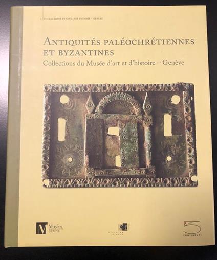 Aa. Vv. Antiquités Paléochrétiennes Et Byzantines. Collections Du Musée D'Art Et D'Histoire - Genève. 5 Continents 2011 - I - copertina
