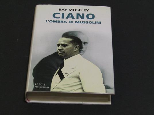 Ciano, l'ombra di Mussolini. Mondadori. 2000 - II - Ray Moseley - copertina