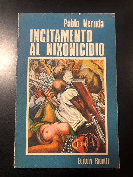 Pablo Neruda. Incitamento al nixonicidio e elogio della rivoluzione cilena. Editori riuniti 1973 - I - Pablo Neruda - copertina